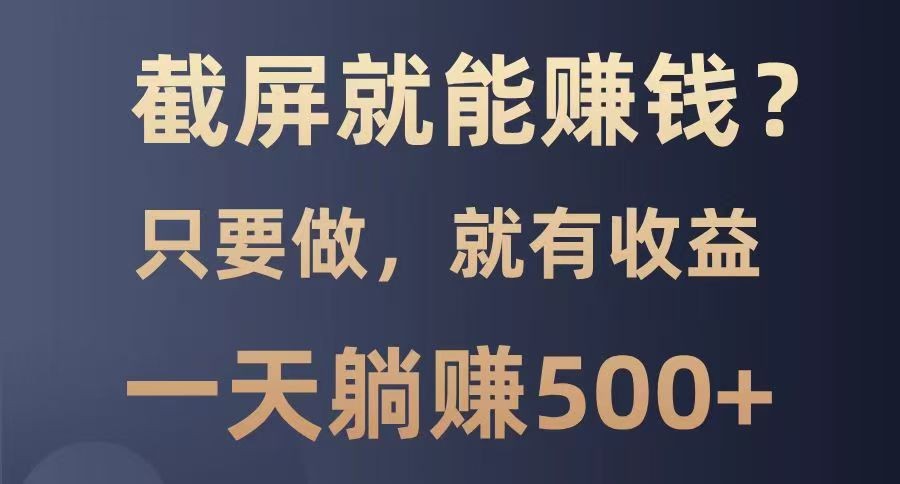 截屏就能赚钱?0门槛,只要做,100%有收益的一个项目,一天躺赚500+