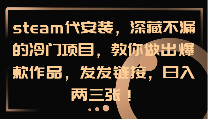 steam代安装,深藏不漏的冷门项目,教你做出爆款作品,发发链接,日入两三张!