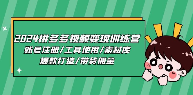 2024拼多多视频变现训练营,账号注册/工具使用/素材库/爆款打造/带货佣金