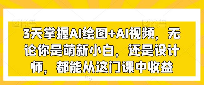 3天掌握AI绘图+AI视频，无论你是萌新小白，还是设计师，都能从这门课中收益