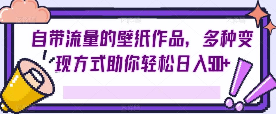 自带流量的壁纸作品，多种变现方式助你轻松日入500+