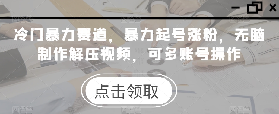 冷门暴力赛道,暴力起号涨粉,无脑制作解压视频,可多账号操作