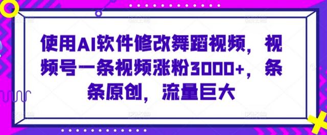 使用AI软件修改舞蹈视频,视频号一条视频涨粉3000+,条条原创,流量巨大