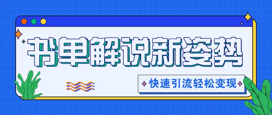 书单解说玩法快速引流,解锁阅读新姿势,原创视频轻松变现!