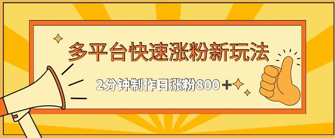 多平台快速涨粉最新玩法,2分钟制作,日涨粉800+