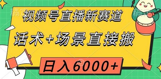 视频号直播新赛道,话术+场景直接搬,日入6000+