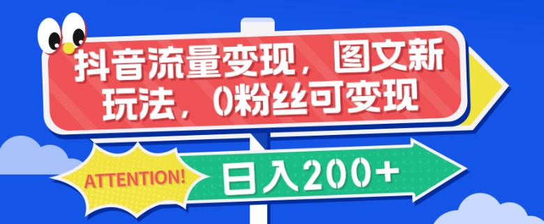 抖音流量变现,图文新玩法,0粉丝可变现,日入200+
