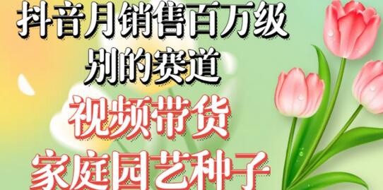 抖音月销售百万级别的赛道,视频带货家庭园艺种子,无需实拍小白可做