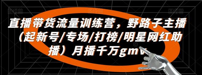 直播带货流量训练营,野路子主播(起新号/专场/打榜/明星网红助播)月播千万gmv
