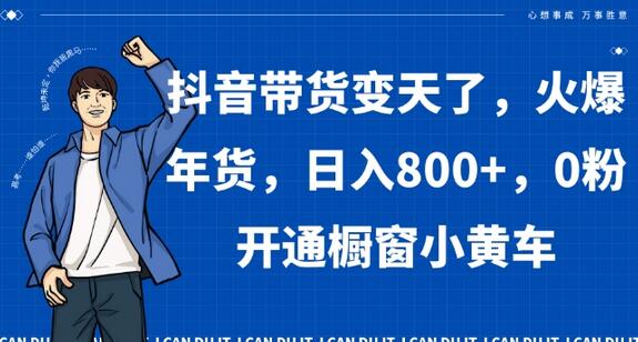 抖音带货变天了,火爆年货,日入800+,0粉开通橱窗小黄车