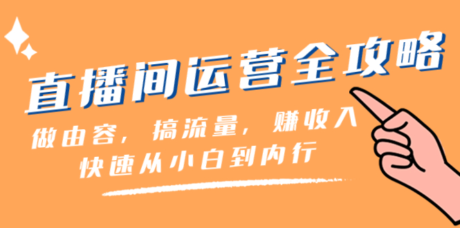 【无水印】直播间-运营全攻略：做由容，搞流量，赚收入一快速从小白到内行（46节课）