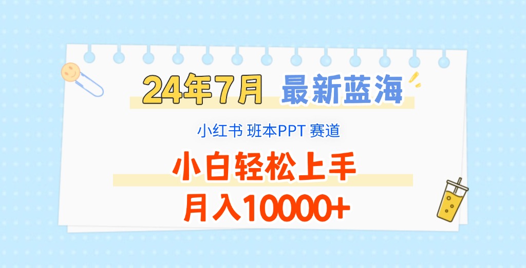 2024年7月最新蓝海赛道,小红书班本PPT项目,小白轻松上手,月入10000+