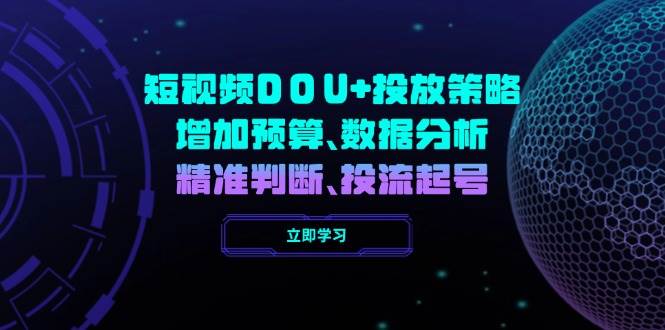 短视频DOU+投放策略,增加预算、数据分析、精准判断,投流起号