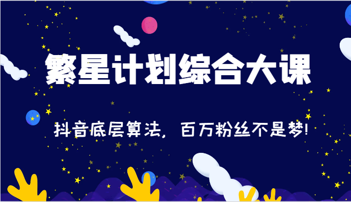 2024繁星计划综合大课:抖音底层算法,百万粉丝不是梦!(77节)