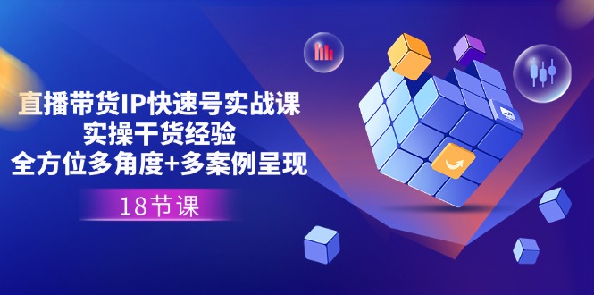 直播带货IP快速号实战课,实操干货经验+全方位多角度+多案例呈现(18节)