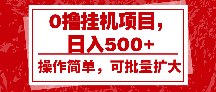0撸挂机项目,日入500+,操作简单,可批量扩大,收益稳定。