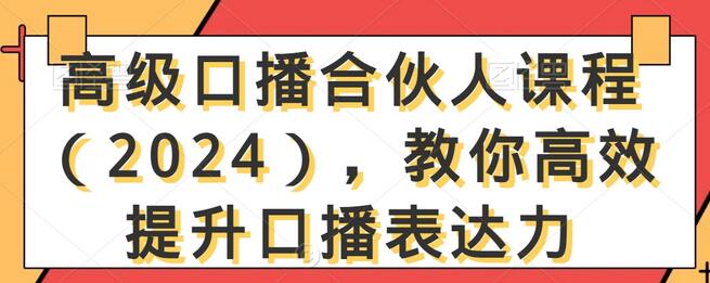 高级口播合伙人课程(2024),教你高效提升口播表达力