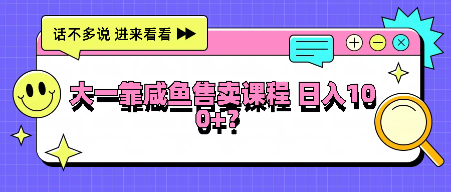 大一靠咸鱼售卖课程日入100+,没有任何门槛,有手就行