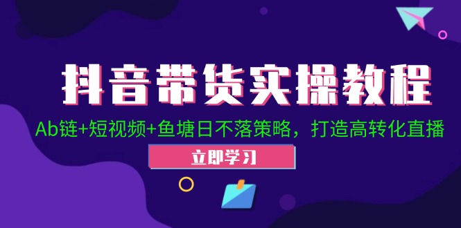 抖音带货实操教程!Ab链+短视频+鱼塘日不落策略,打造高转化直播