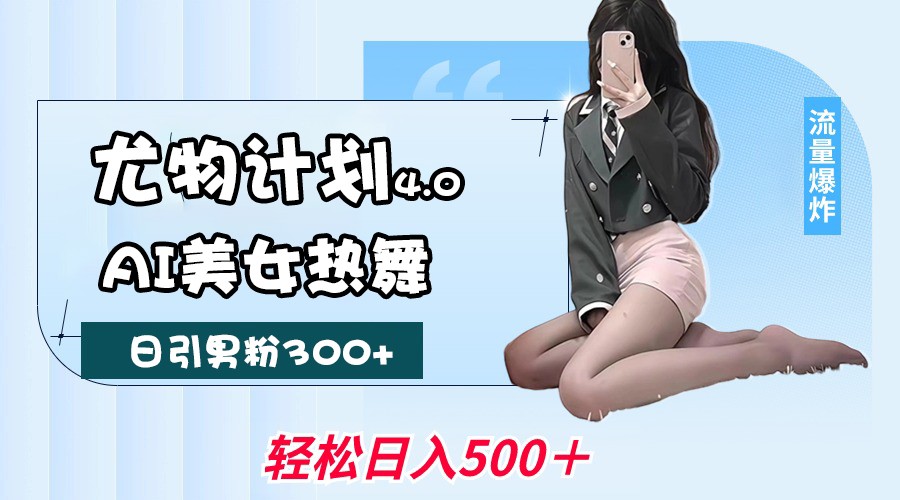 尤物计划4.0,AI美女热舞引爆流量,不限流不封号,轻松月入一万+