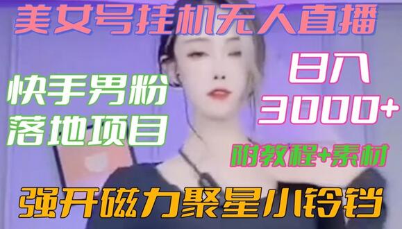 快手男粉落地项目，美女号挂机无人直播，强开磁力聚星小铃铛，日入3000+【附教程和美女素材】