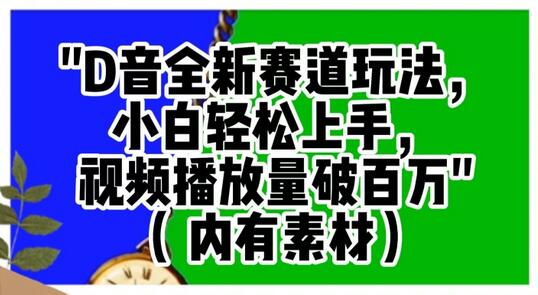 抖音全新赛道玩法，小白轻松上手，视频播放量破百万（内有素材）