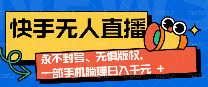 2024快手无人直播9.0神技来袭:永不封号、无惧版权,一部手机躺赚日入千元+