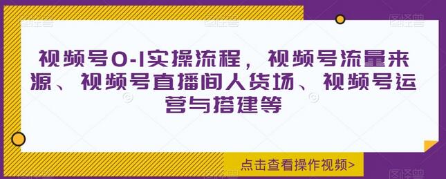 视频号0-1实操流程，视频号流量来源、视频号直播间人货场、视频号运营与搭建等