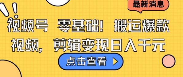 视频号零基础搬运爆款视频，剪辑变现日入千元