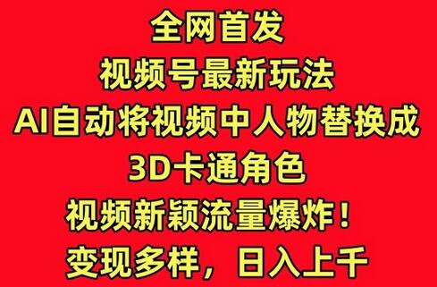 全网首发视频号最新玩法，AI自动将视频中人物替换成3D卡通角色，视频新颖流量爆炸