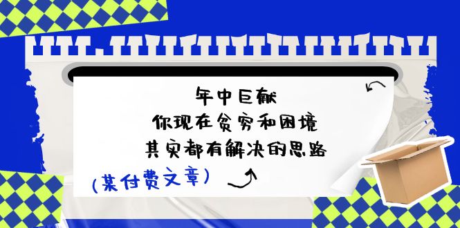 公众号付费文章:年中巨献-你现在贫穷和困境,其实都有解决的思路 (进来抄作业)