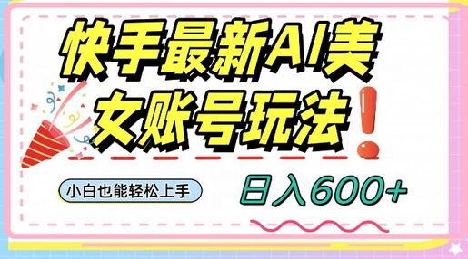 快手AI美女号最新玩法,日入600+小白级别教程