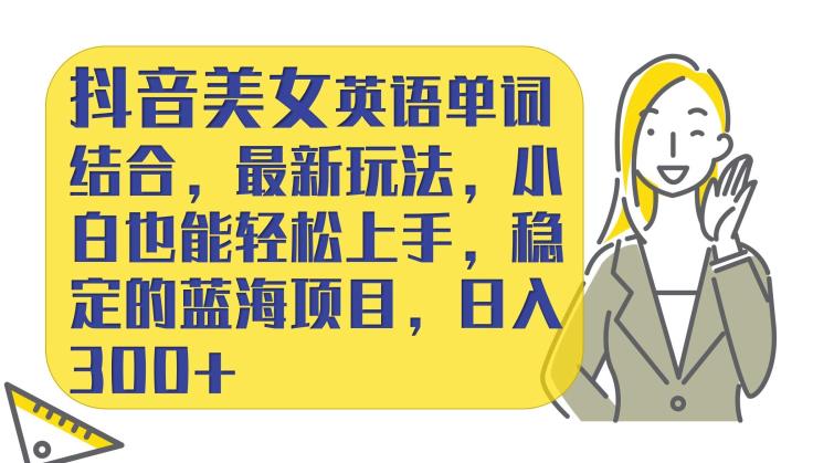 抖音美女英语单词结合,最新玩法,小白也能轻松上手,稳定的蓝海项目,日入300+