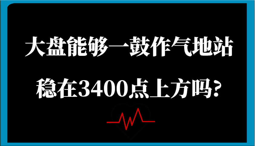 某公众号付费文章:大盘能够一鼓作气地站稳在3400点上方吗?