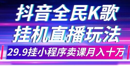 抖音全民K歌直播不露脸玩法,29.9挂小程序卖课月入10万