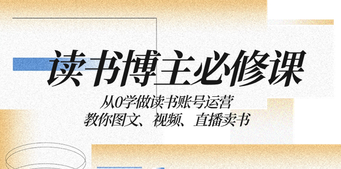 【无水印】读书 博主 必修课:从0学做读书账号运营:教你图文、视频、直播卖书