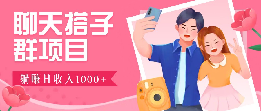 聊天搭子群项目:9.9元一单,全自动日入1000+,免费对接后台!