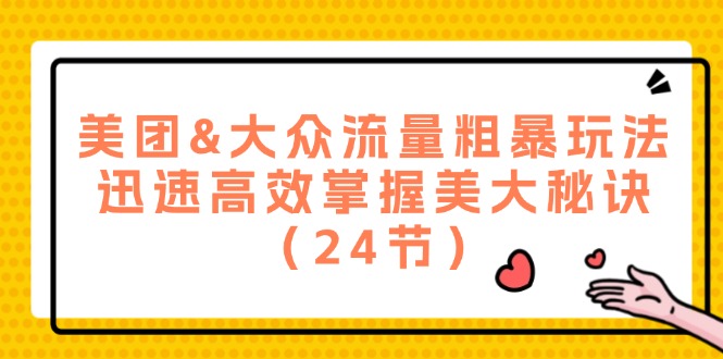 美团&大众流量粗暴玩法,迅速高效掌握美大秘诀(24节)