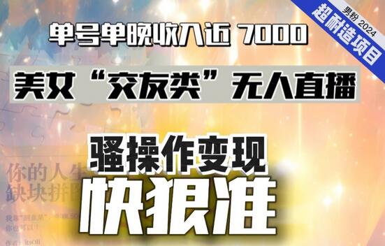 美女“交友类”无人直播，变现快、狠、准，单号单晚收入近7000。2024，超耐造“男粉”变现项目