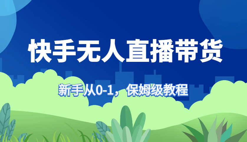 快手无人直播带货保姆级教程,新手从0-1快速学会带货