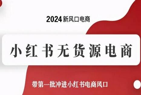 2024新风口电商,小红书无货源电商,带第一批冲进小红书电商风口