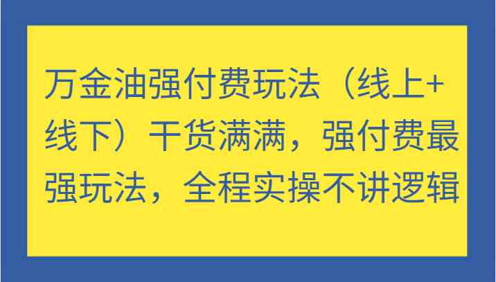 万金油强付费玩法(线上+线下)干货满满,强付费最强玩法,全程实操不讲逻辑