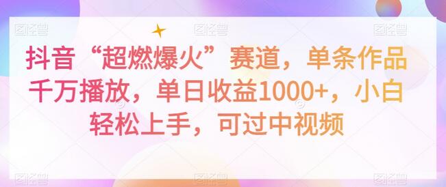 抖音“超燃爆火”赛道，单条作品千万播放，单日收益1000+，小白轻松上手，可过中视频