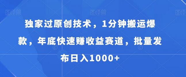 独家过原创技术，1分钟搬运爆款，年底快速赚收益赛道，批量发布日入1000+