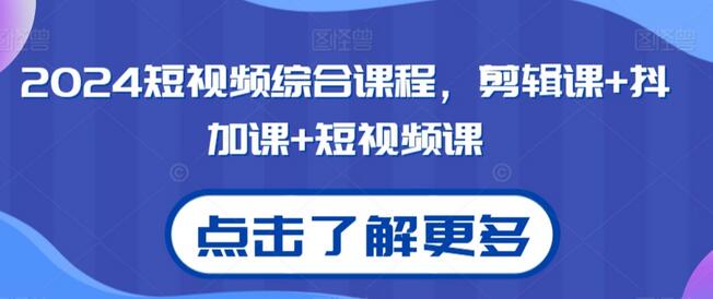2024短视频综合课程,剪辑课+抖加课+短视频课
