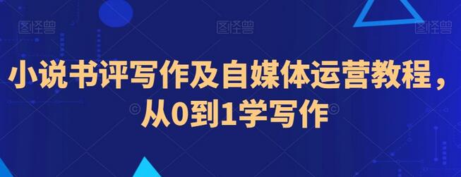 小说书评写作及自媒体运营教程,从0到1学写作