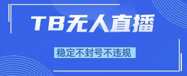 2025年TB无人直播带货10.0,全新技术,不违规,不封号,纯小白操作,日入1k【揭秘】
