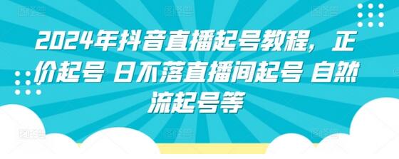 2024年抖音直播起号教程，正价起号 日不落直播间起号 自然流起号等