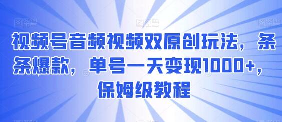 视频号音频视频双原创玩法,条条爆款,单号一天变现1000+,保姆级教程