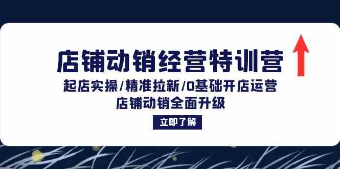 店铺动销经营特训营:起店实操/精准拉新/0基础开店运营/店铺动销全面升级